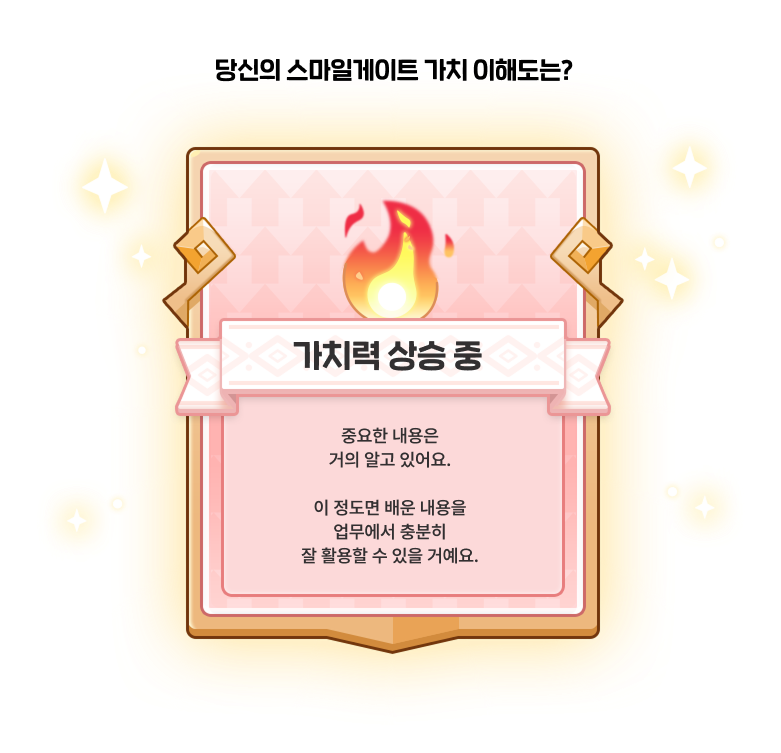 가치력 상승 중 : 중요한 내용은 거의 알고 있어요. 이 정도면 배운 내용을 업무에서 충분히 잘 활용할 수 있을 거예요.